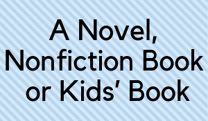 A Novel, Nonfiction Book or Kids' Book