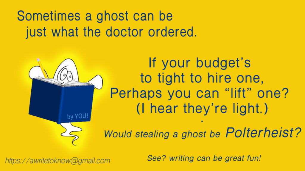 Caricature of a ghost reading a dark blue book with the words “by you” on its cover, all set against a gold background with large blue words saying, “Sometimes a ghost is just what the doctor ordered. If your budget won’t support one, perhaps you can “lift” one? I hear they’re light.” And then in parentheses is the question, “Would stealing a ghost be Polter-heist?”