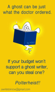Caricature of a ghost reading a dark blue book with the words “by you” on its cover, all set against a gold background with large blue words saying, “Sometimes a ghost can be just what the doctor ordered. If your budget won’t support a ghost writer, perhaps can you one? Polter-heist!”