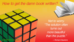 A bright, shiny Rubix cube on a red and gold background, with words saying, “How to get the damn book written? And a quote from Richard Dawkins that says, ‘Not to worry. The solution often turns out more beautiful than the puzzle.’ “